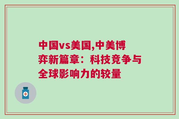 中國vs美國,中美博弈新篇章：科技競爭與全球影響力的較量