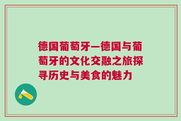 德國葡萄牙—德國與葡萄牙的文化交融之旅探尋歷史與美食的魅力