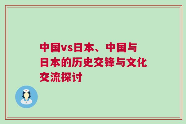 中國vs日本、中國與日本的歷史交鋒與文化交流探討