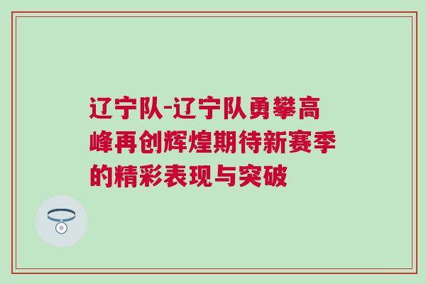 遼寧隊(duì)-遼寧隊(duì)勇攀高峰再創(chuàng)輝煌期待新賽季的精彩表現(xiàn)與突破