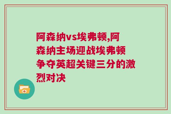 阿森納vs埃弗頓,阿森納主場迎戰埃弗頓 爭奪英超關鍵三分的激烈對決