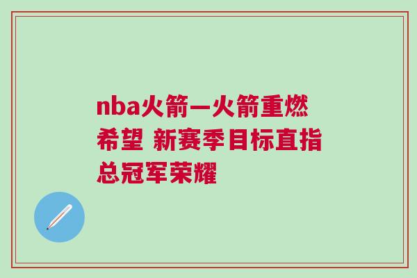 nba火箭—火箭重燃希望 新賽季目標直指總冠軍榮耀