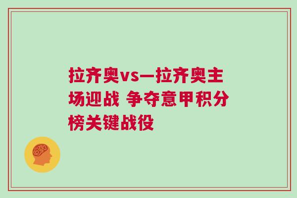 拉齊奧vs—拉齊奧主場迎戰 爭奪意甲積分榜關鍵戰役