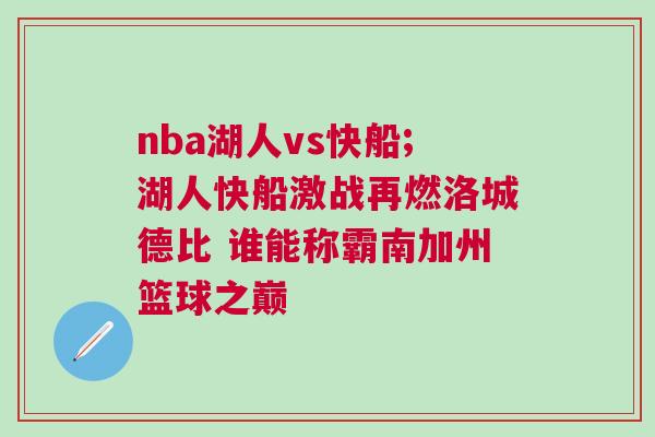 nba湖人vs快船;湖人快船激戰再燃洛城德比 誰能稱霸南加州籃球之巔
