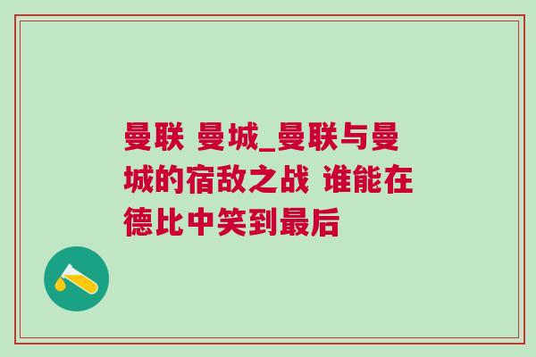 曼聯(lián) 曼城_曼聯(lián)與曼城的宿敵之戰(zhàn) 誰能在德比中笑到最后