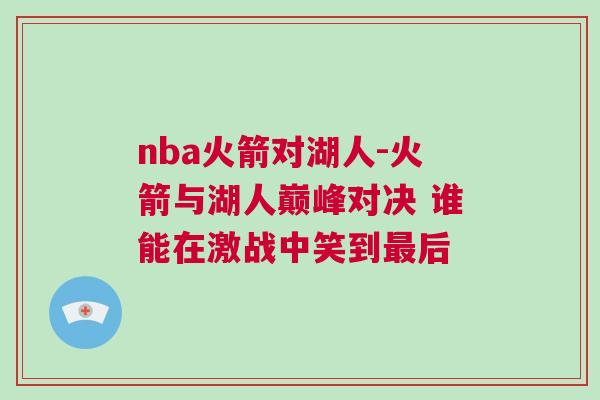 nba火箭對湖人-火箭與湖人巔峰對決 誰能在激戰中笑到最后