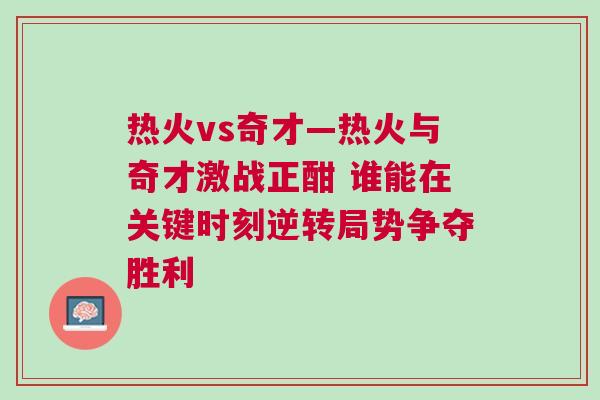 熱火vs奇才—熱火與奇才激戰(zhàn)正酣 誰能在關鍵時刻逆轉(zhuǎn)局勢爭奪勝利