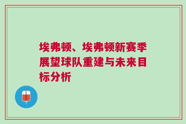 埃弗頓、埃弗頓新賽季展望球隊重建與未來目標分析