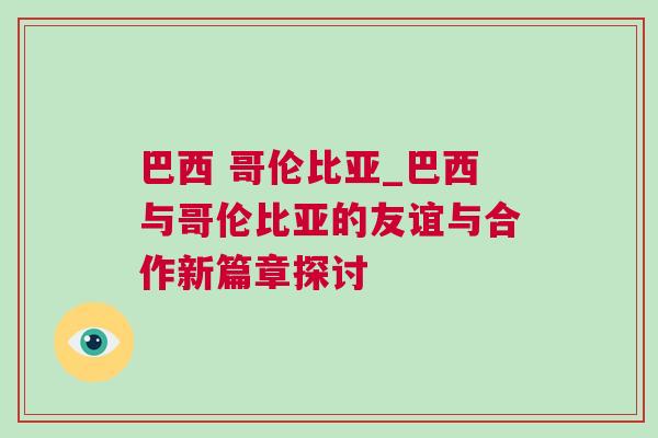 巴西 哥倫比亞_巴西與哥倫比亞的友誼與合作新篇章探討