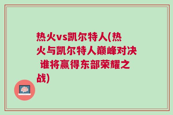 熱火vs凱爾特人(熱火與凱爾特人巔峰對決 誰將贏得東部榮耀之戰)