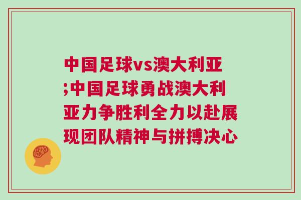 中國足球vs澳大利亞;中國足球勇戰澳大利亞力爭勝利全力以赴展現團隊精神與拼搏決心