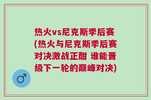 熱火vs尼克斯季后賽(熱火與尼克斯季后賽對決激戰正酣 誰能晉級下一輪的巔峰對決)