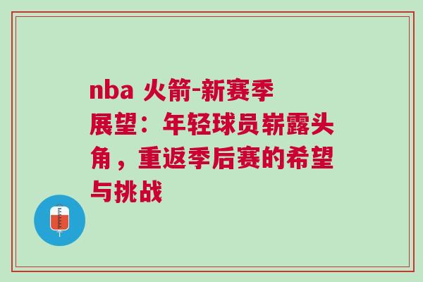 nba 火箭-新賽季展望：年輕球員嶄露頭角，重返季后賽的希望與挑戰
