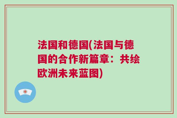 法國和德國(法國與德國的合作新篇章：共繪歐洲未來藍圖)