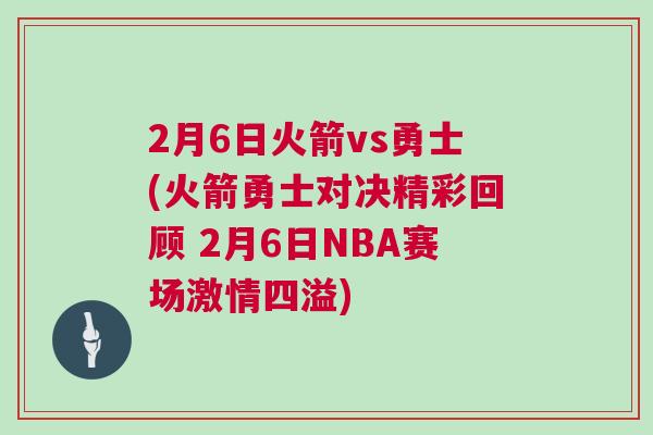 2月6日火箭vs勇士(火箭勇士對決精彩回顧 2月6日NBA賽場激情四溢)