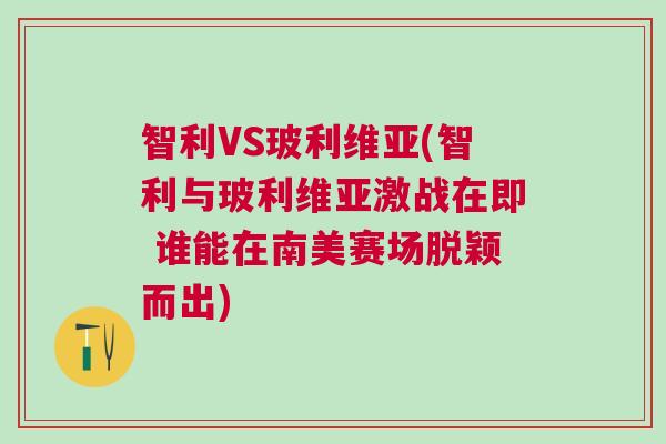 智利VS玻利維亞(智利與玻利維亞激戰(zhàn)在即 誰能在南美賽場(chǎng)脫穎而出)