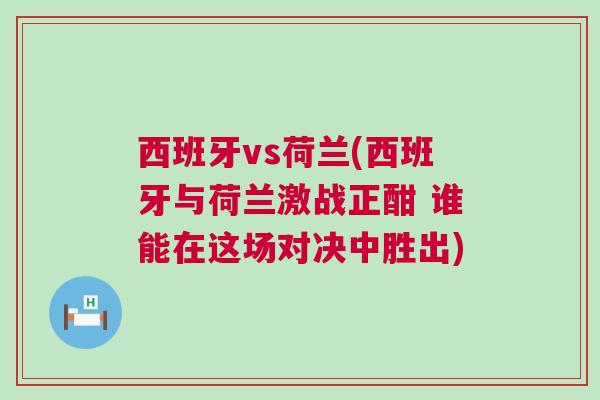 西班牙vs荷蘭(西班牙與荷蘭激戰正酣 誰能在這場對決中勝出)