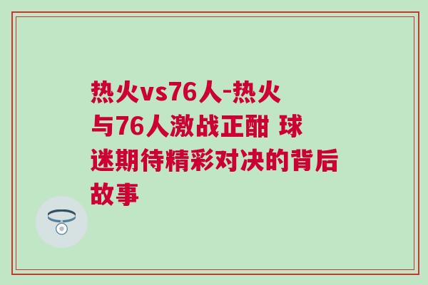 熱火vs76人-熱火與76人激戰正酣 球迷期待精彩對決的背后故事