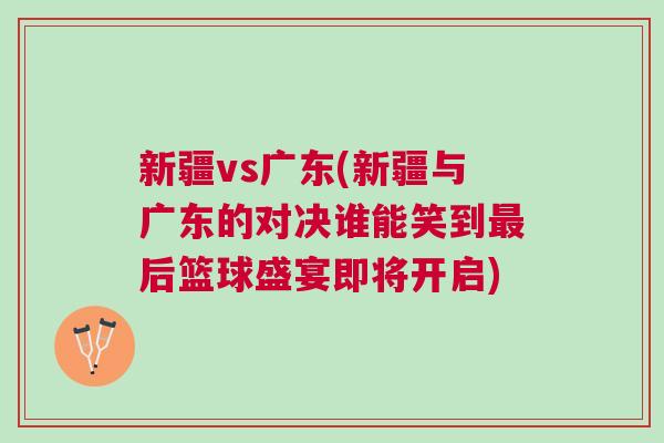 新疆vs廣東(新疆與廣東的對決誰能笑到最后籃球盛宴即將開啟)
