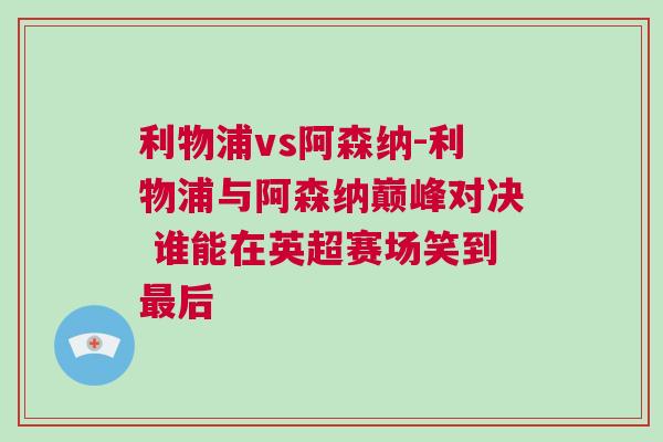 利物浦vs阿森納-利物浦與阿森納巔峰對決 誰能在英超賽場笑到最后
