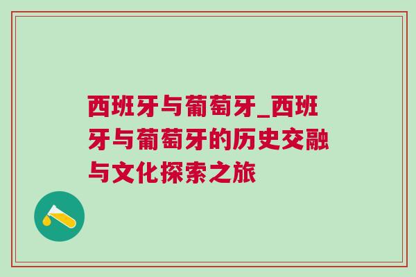 西班牙與葡萄牙_西班牙與葡萄牙的歷史交融與文化探索之旅