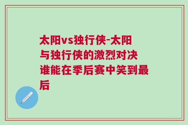 太陽vs獨(dú)行俠-太陽與獨(dú)行俠的激烈對(duì)決 誰能在季后賽中笑到最后