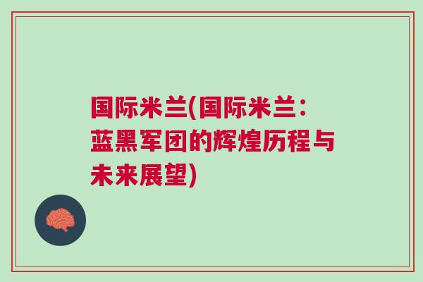 國(guó)際米蘭(國(guó)際米蘭：藍(lán)黑軍團(tuán)的輝煌歷程與未來(lái)展望)