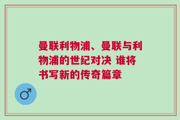 曼聯利物浦、曼聯與利物浦的世紀對決 誰將書寫新的傳奇篇章