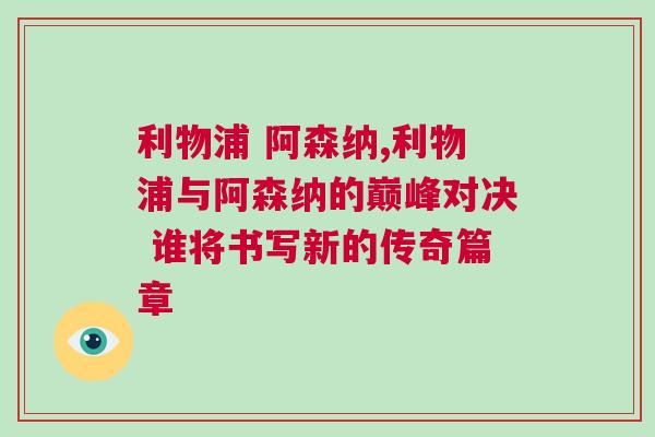 利物浦 阿森納,利物浦與阿森納的巔峰對決 誰將書寫新的傳奇篇章