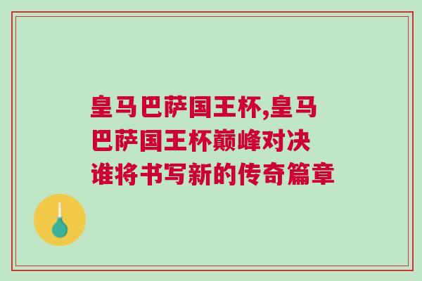 皇馬巴薩國王杯,皇馬巴薩國王杯巔峰對決 誰將書寫新的傳奇篇章