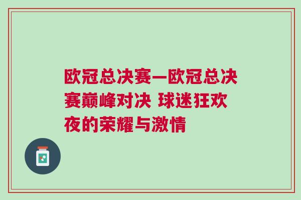 歐冠總決賽—?dú)W冠總決賽巔峰對決 球迷狂歡夜的榮耀與激情