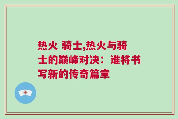 熱火 騎士,熱火與騎士的巔峰對(duì)決：誰(shuí)將書(shū)寫新的傳奇篇章