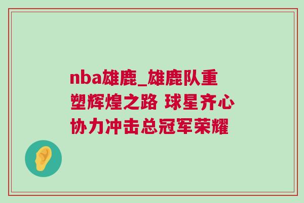 nba雄鹿_雄鹿隊重塑輝煌之路 球星齊心協(xié)力沖擊總冠軍榮耀