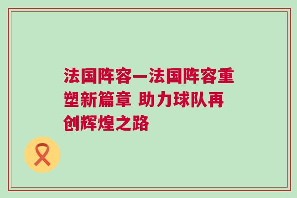 法國陣容—法國陣容重塑新篇章 助力球隊再創輝煌之路