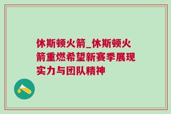 休斯頓火箭_休斯頓火箭重燃希望新賽季展現實力與團隊精神