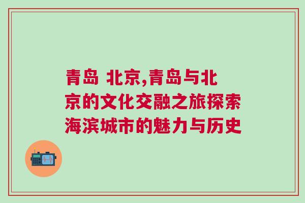 青島 北京,青島與北京的文化交融之旅探索海濱城市的魅力與歷史
