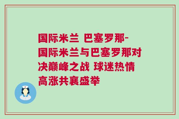國際米蘭 巴塞羅那-國際米蘭與巴塞羅那對決巔峰之戰 球迷熱情高漲共襄盛舉