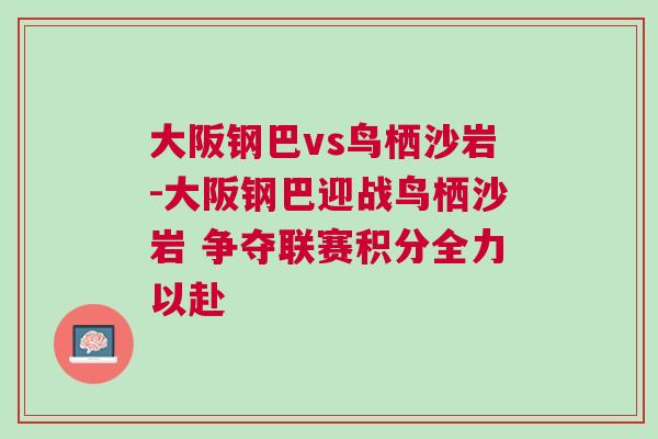 大阪鋼巴vs鳥棲沙巖-大阪鋼巴迎戰(zhàn)鳥棲沙巖 爭(zhēng)奪聯(lián)賽積分全力以赴
