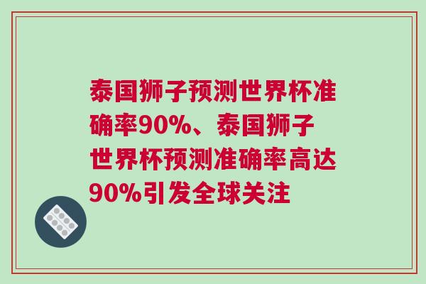 泰國獅子預(yù)測世界杯準(zhǔn)確率90%、泰國獅子世界杯預(yù)測準(zhǔn)確率高達(dá)90%引發(fā)全球關(guān)注