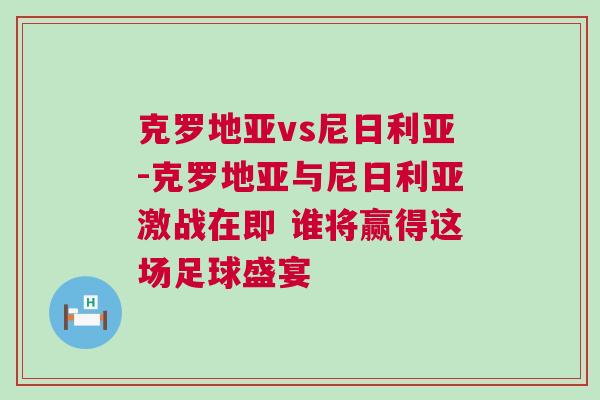 克羅地亞vs尼日利亞-克羅地亞與尼日利亞激戰(zhàn)在即 誰將贏得這場足球盛宴