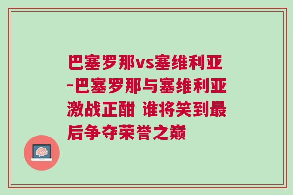 巴塞羅那vs塞維利亞-巴塞羅那與塞維利亞激戰(zhàn)正酣 誰(shuí)將笑到最后爭(zhēng)奪榮譽(yù)之巔