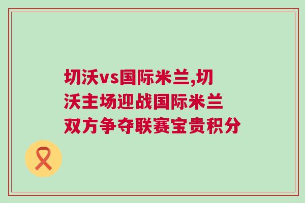 切沃vs國際米蘭,切沃主場迎戰(zhàn)國際米蘭 雙方爭奪聯(lián)賽寶貴積分