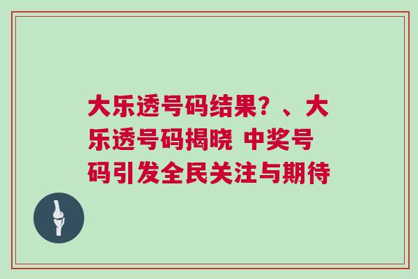 大樂透號碼結(jié)果？、大樂透號碼揭曉 中獎(jiǎng)號碼引發(fā)全民關(guān)注與期待