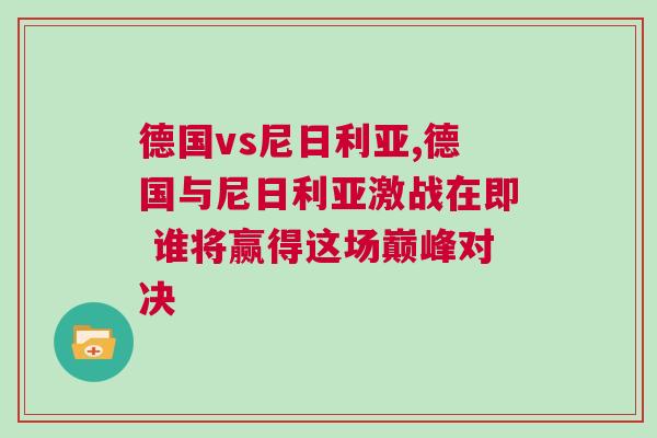 德國(guó)vs尼日利亞,德國(guó)與尼日利亞激戰(zhàn)在即 誰(shuí)將贏得這場(chǎng)巔峰對(duì)決