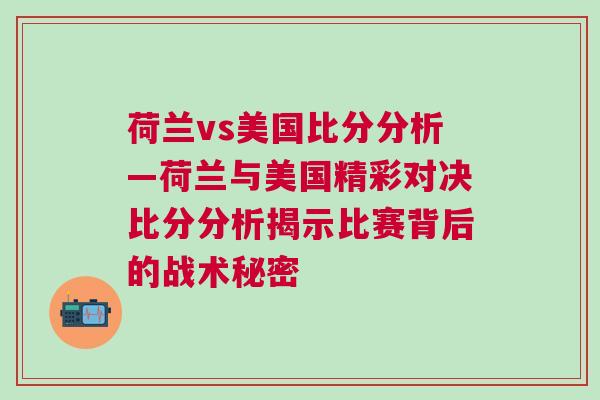 荷蘭vs美國(guó)比分分析—荷蘭與美國(guó)精彩對(duì)決比分分析揭示比賽背后的戰(zhàn)術(shù)秘密