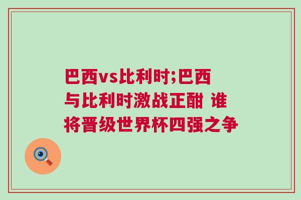 巴西vs比利時;巴西與比利時激戰正酣 誰將晉級世界杯四強之爭