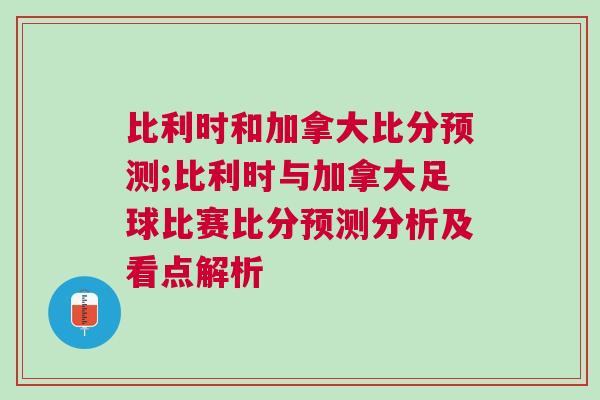 比利時和加拿大比分預測;比利時與加拿大足球比賽比分預測分析及看點解析