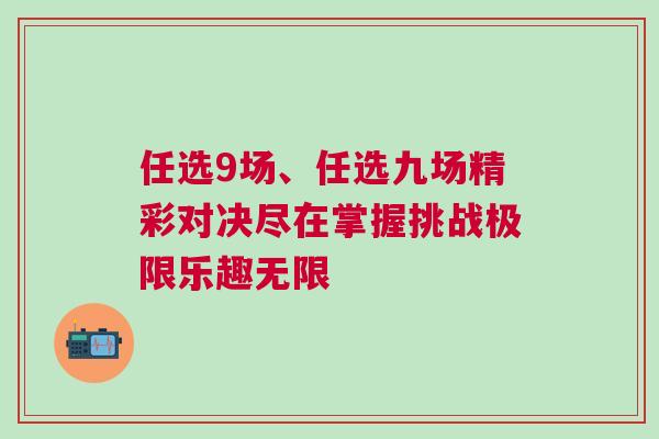任選9場(chǎng)、任選九場(chǎng)精彩對(duì)決盡在掌握挑戰(zhàn)極限樂(lè)趣無(wú)限