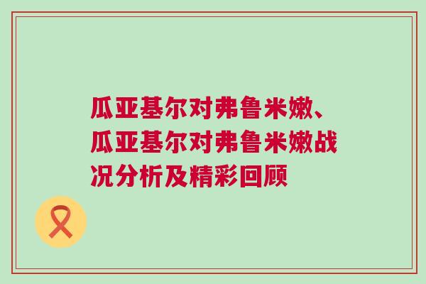瓜亞基爾對(duì)弗魯米嫩、瓜亞基爾對(duì)弗魯米嫩戰(zhàn)況分析及精彩回顧
