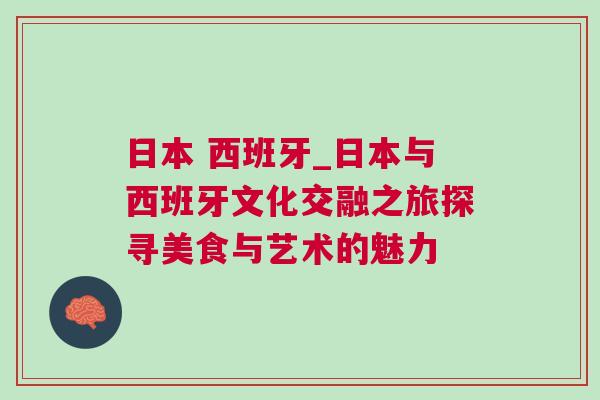 日本 西班牙_日本與西班牙文化交融之旅探尋美食與藝術的魅力